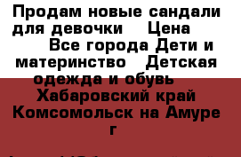 Продам новые сандали для девочки  › Цена ­ 3 500 - Все города Дети и материнство » Детская одежда и обувь   . Хабаровский край,Комсомольск-на-Амуре г.